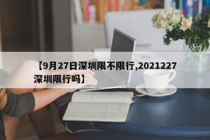 【9月27日深圳限不限行,2021227深圳限行吗】