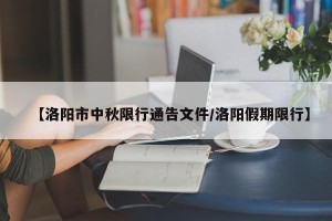 【洛阳市中秋限行通告文件/洛阳假期限行】