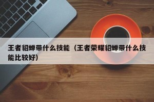 王者貂蝉带什么技能（王者荣耀貂蝉带什么技能比较好）