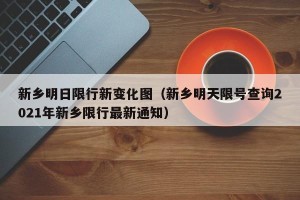 新乡明日限行新变化图（新乡明天限号查询2021年新乡限行最新通知）