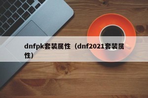 dnfpk套装属性（dnf2021套装属性）