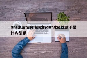 dnf冰属性的传说套/dnf冰属性赋予是什么意思