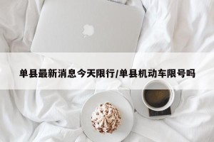 单县最新消息今天限行/单县机动车限号吗