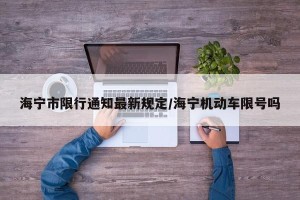 海宁市限行通知最新规定/海宁机动车限号吗