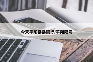 今天平阳县县限行/平阳限号