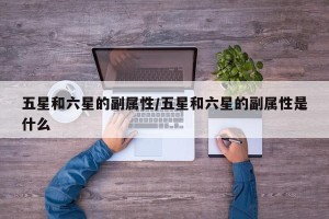 五星和六星的副属性/五星和六星的副属性是什么
