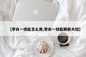 【李白一技能怎么用,李白一技能刷新大招】