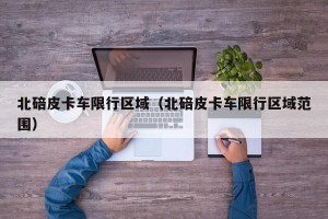 北碚皮卡车限行区域（北碚皮卡车限行区域范围）