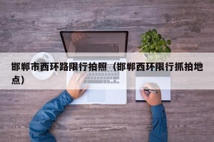 邯郸市西环路限行拍照（邯郸西环限行抓拍地点）