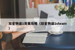 双星物语1完美攻略（双星物语1steam）