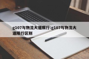 g107与物流大道限行:g107与物流大道限行区别
