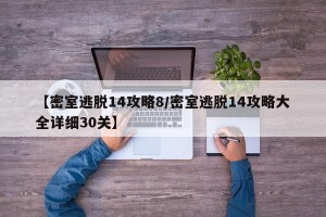 【密室逃脱14攻略8/密室逃脱14攻略大全详细30关】