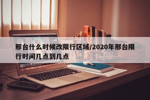 邢台什么时候改限行区域/2020年邢台限行时间几点到几点