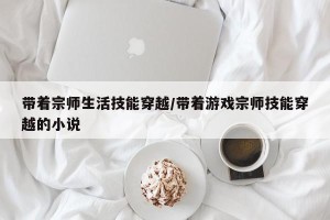 带着宗师生活技能穿越/带着游戏宗师技能穿越的小说