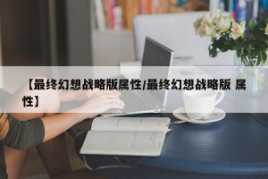 【最终幻想战略版属性/最终幻想战略版 属性】