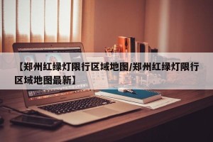 【郑州红绿灯限行区域地图/郑州红绿灯限行区域地图最新】