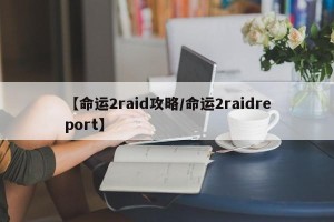 【命运2raid攻略/命运2raidreport】