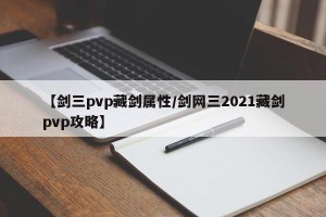 【剑三pvp藏剑属性/剑网三2021藏剑pvp攻略】