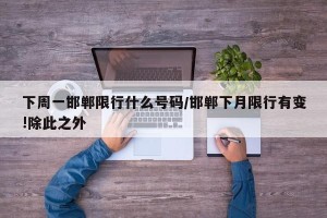 下周一邯郸限行什么号码/邯郸下月限行有变!除此之外