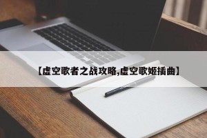 【虚空歌者之战攻略,虚空歌姬插曲】