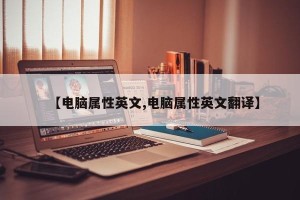 【电脑属性英文,电脑属性英文翻译】