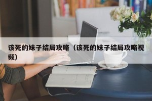 该死的妹子结局攻略（该死的妹子结局攻略视频）