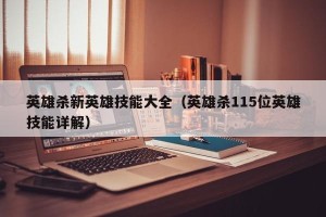 英雄杀新英雄技能大全（英雄杀115位英雄技能详解）