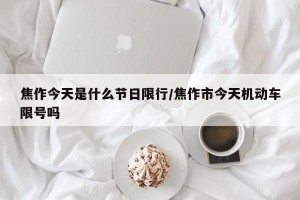 焦作今天是什么节日限行/焦作市今天机动车限号吗