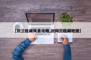 【剑三隐藏风景攻略,剑网三隐藏地图】
