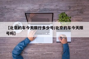 【北京的车今天限行多少号/北京的车今天限号吗】