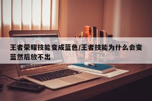 王者荣耀技能变成蓝色/王者技能为什么会变蓝然后放不出