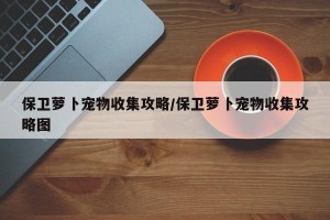 保卫萝卜宠物收集攻略/保卫萝卜宠物收集攻略图