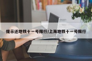 提示还地铁十一号限行/上海地铁十一号限行