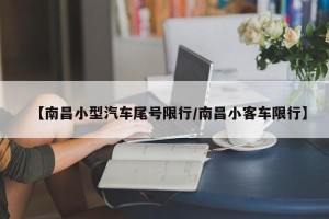 【南昌小型汽车尾号限行/南昌小客车限行】