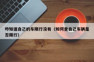 咋知道自己的车限行没有（如何查自己车辆是否限行）