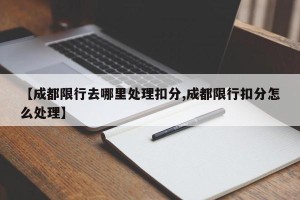 【成都限行去哪里处理扣分,成都限行扣分怎么处理】