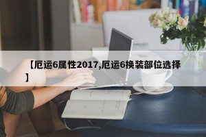 【厄运6属性2017,厄运6换装部位选择】