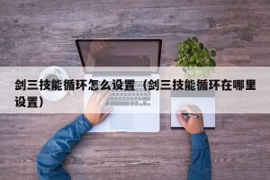 剑三技能循环怎么设置（剑三技能循环在哪里设置）