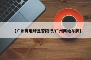 【广州两地牌是否限行/广州两地车牌】
