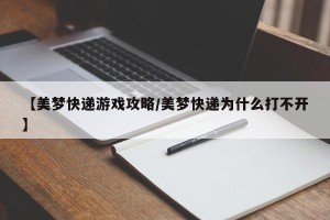 【美梦快递游戏攻略/美梦快递为什么打不开】