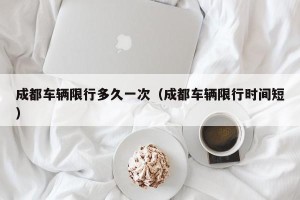 成都车辆限行多久一次（成都车辆限行时间短）