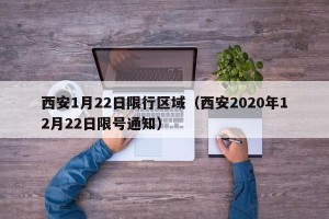 西安1月22日限行区域（西安2020年12月22日限号通知）