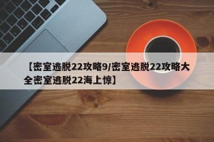 【密室逃脱22攻略9/密室逃脱22攻略大全密室逃脱22海上惊】