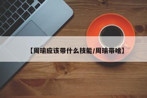 【周瑜应该带什么技能/周瑜带啥】