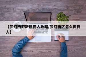 【梦幻西游新区商人攻略/梦幻新区怎么做商人】