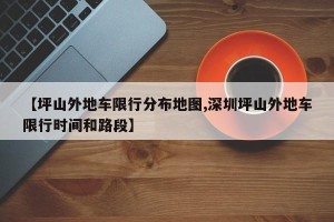 【坪山外地车限行分布地图,深圳坪山外地车限行时间和路段】