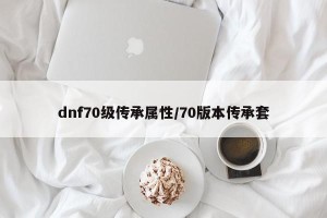dnf70级传承属性/70版本传承套
