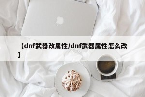 【dnf武器改属性/dnf武器属性怎么改】