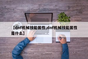 【dnf机械技能属性,dnf机械技能属性是什么】