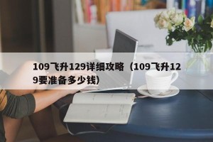 109飞升129详细攻略（109飞升129要准备多少钱）